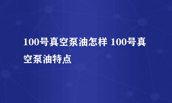 100号真空泵油怎样 100号真空泵油特点