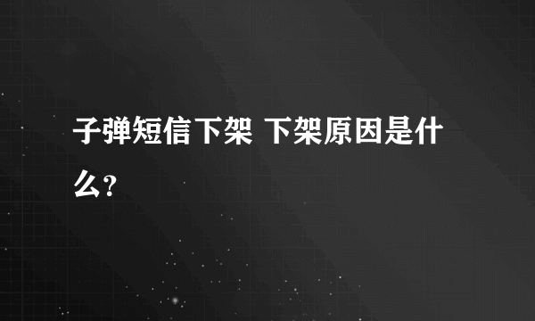 子弹短信下架 下架原因是什么？