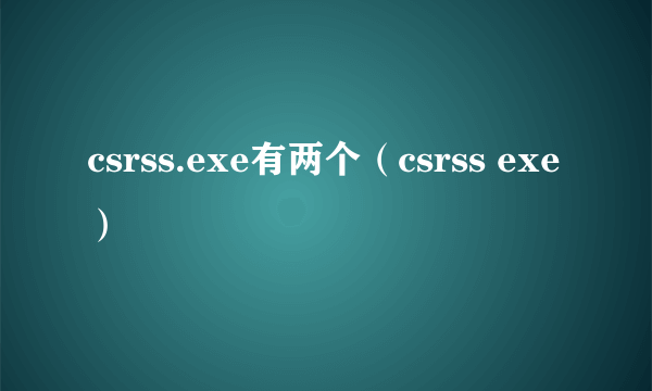 csrss.exe有两个（csrss exe）