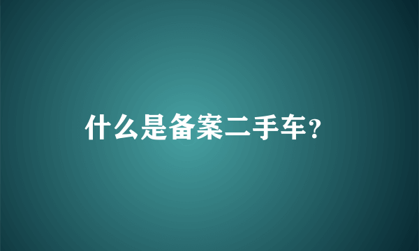 什么是备案二手车？