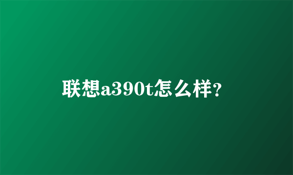 联想a390t怎么样？