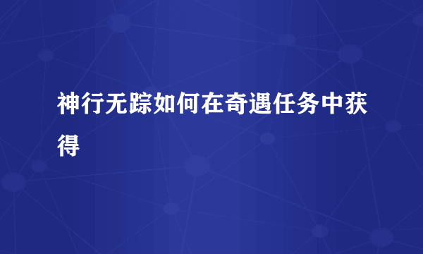 神行无踪如何在奇遇任务中获得