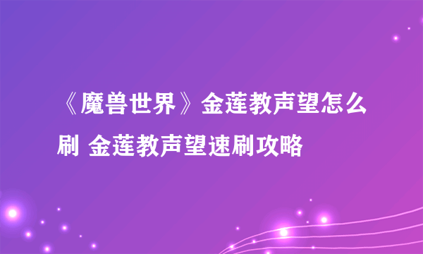 《魔兽世界》金莲教声望怎么刷 金莲教声望速刷攻略