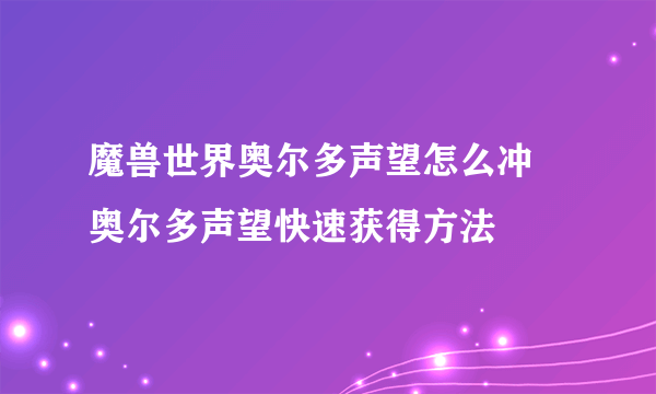 魔兽世界奥尔多声望怎么冲 奥尔多声望快速获得方法