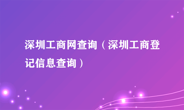 深圳工商网查询（深圳工商登记信息查询）