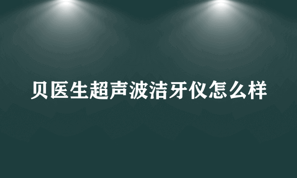 贝医生超声波洁牙仪怎么样