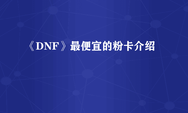 《DNF》最便宜的粉卡介绍