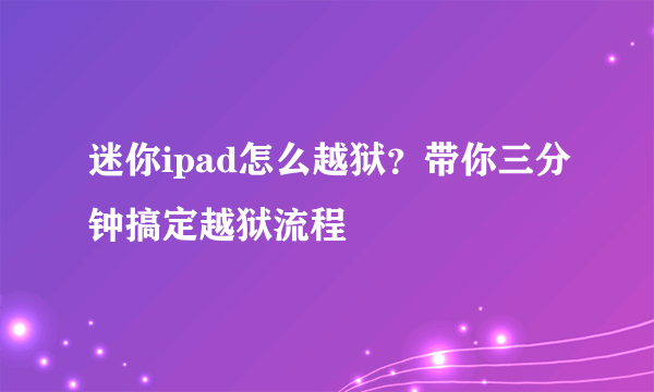 迷你ipad怎么越狱？带你三分钟搞定越狱流程