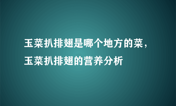 玉菜扒排翅是哪个地方的菜，玉菜扒排翅的营养分析