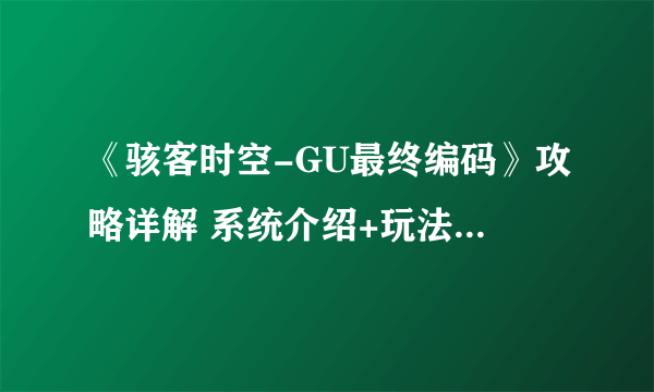 《骇客时空-GU最终编码》攻略详解 系统介绍+玩法技巧详解【完结】