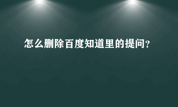 怎么删除百度知道里的提问？