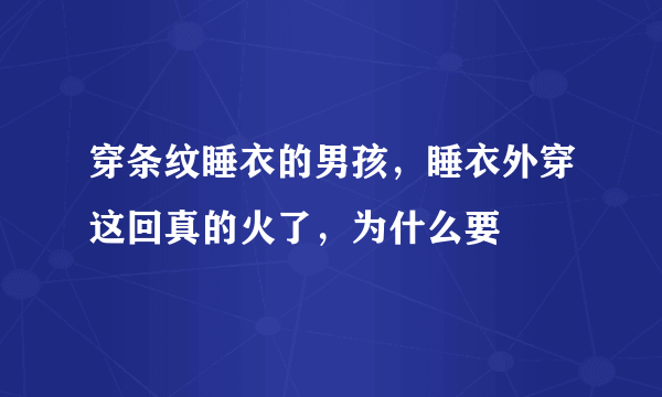 穿条纹睡衣的男孩，睡衣外穿这回真的火了，为什么要