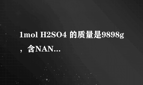 1mol H2SO4 的质量是9898g，含NANA个分子，含44mol氧原子，能和22 molNaOH完全反应．