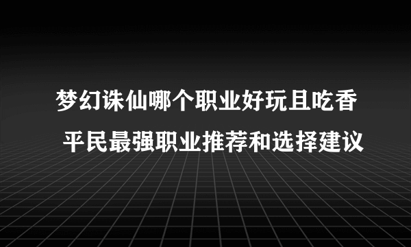 梦幻诛仙哪个职业好玩且吃香 平民最强职业推荐和选择建议