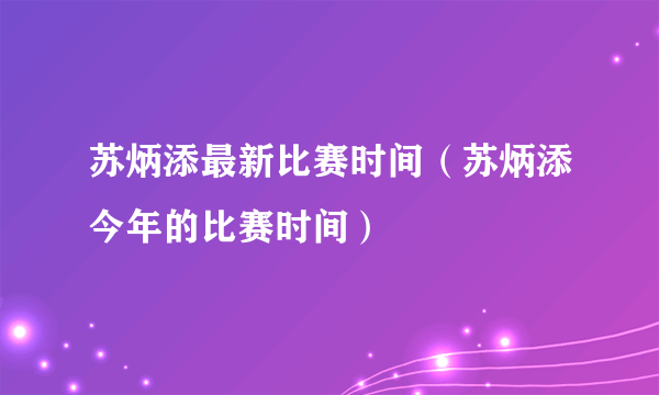 苏炳添最新比赛时间（苏炳添今年的比赛时间）