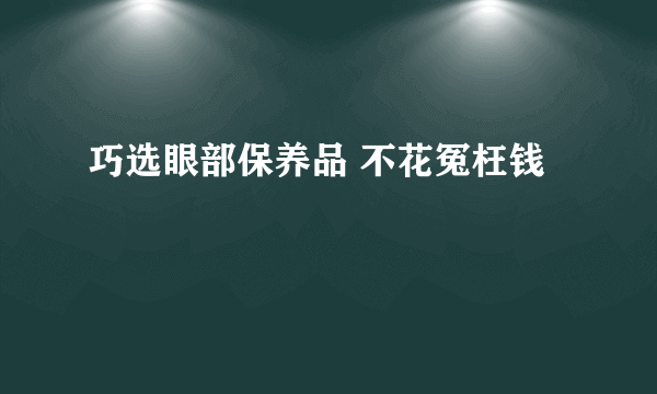 巧选眼部保养品 不花冤枉钱