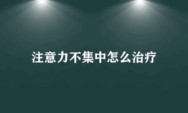 注意力不集中怎么治疗