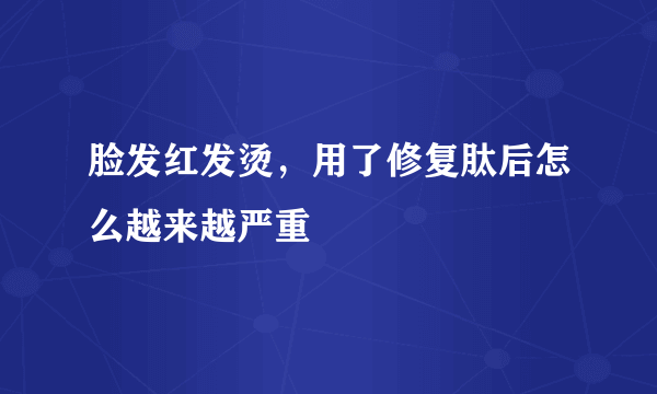 脸发红发烫，用了修复肽后怎么越来越严重