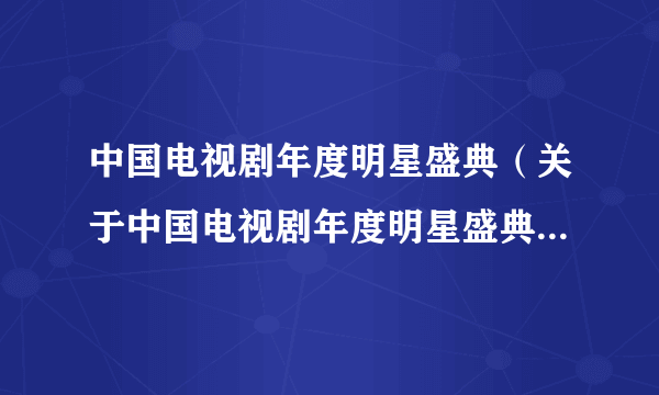 中国电视剧年度明星盛典（关于中国电视剧年度明星盛典的简介）