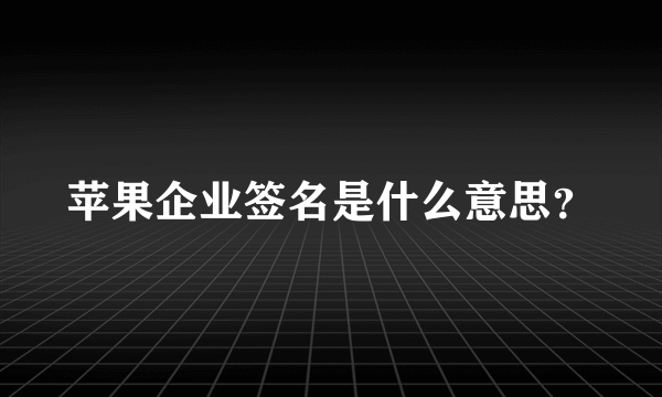 苹果企业签名是什么意思？