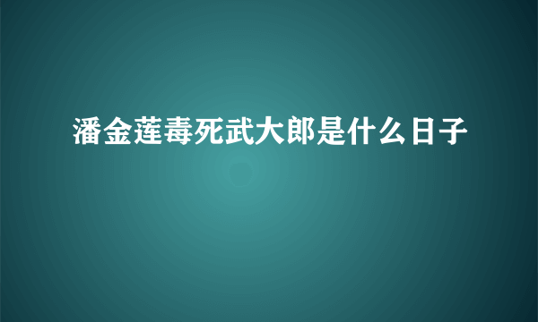 潘金莲毒死武大郎是什么日子