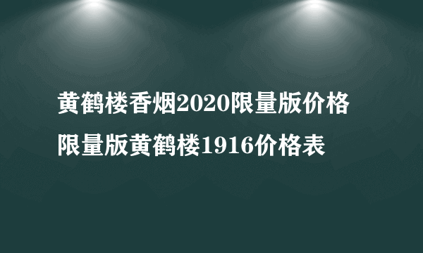 黄鹤楼香烟2020限量版价格 限量版黄鹤楼1916价格表