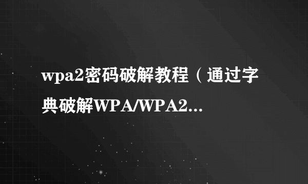 wpa2密码破解教程（通过字典破解WPA/WPA2加密的WIFI密码）-飞外