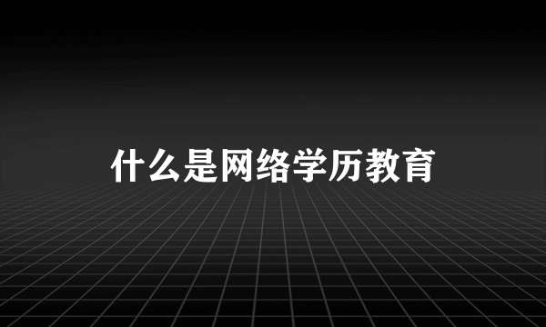 什么是网络学历教育