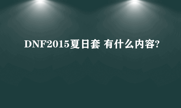 DNF2015夏日套 有什么内容?