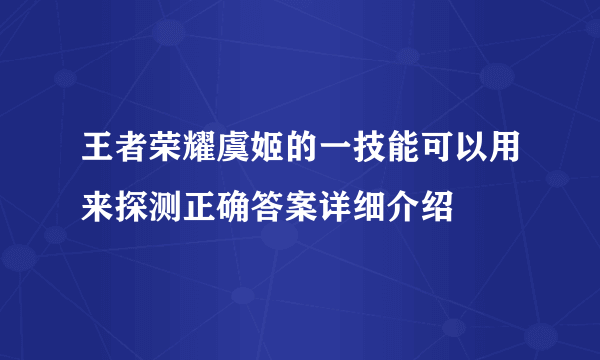 王者荣耀虞姬的一技能可以用来探测正确答案详细介绍