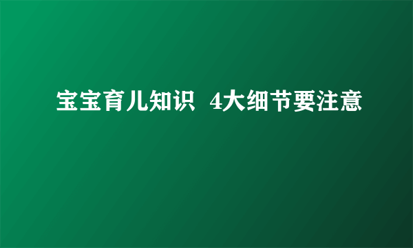 宝宝育儿知识  4大细节要注意