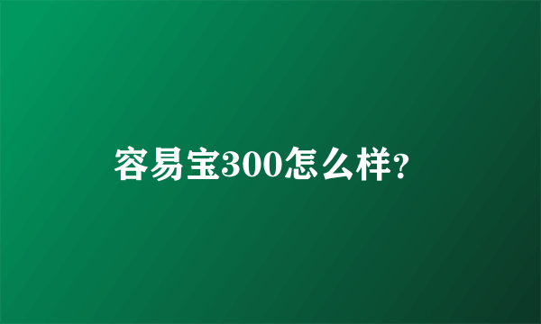 容易宝300怎么样？