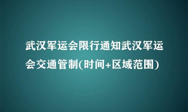 武汉军运会限行通知武汉军运会交通管制(时间+区域范围)