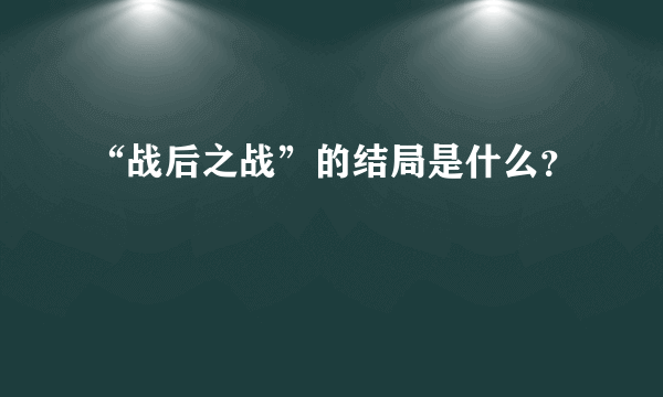 “战后之战”的结局是什么？