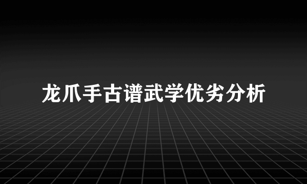 龙爪手古谱武学优劣分析