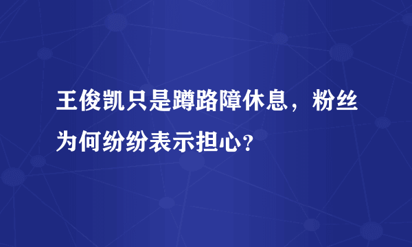 王俊凯只是蹲路障休息，粉丝为何纷纷表示担心？