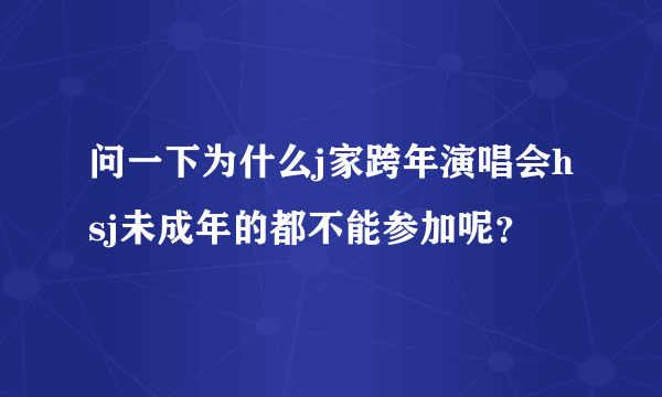 问一下为什么j家跨年演唱会hsj未成年的都不能参加呢？