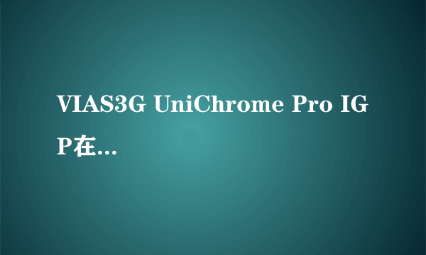 VIAS3G UniChrome Pro IGP在哪有的下