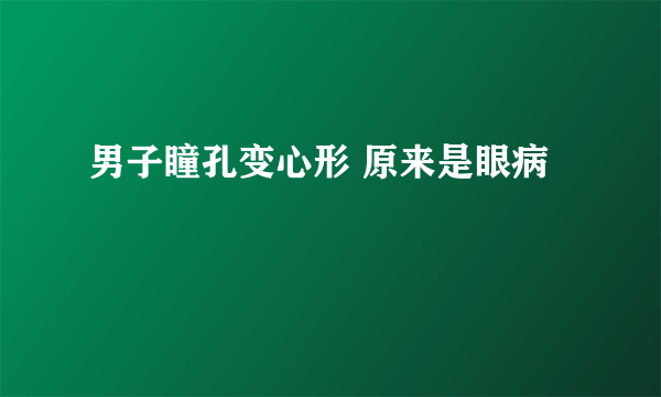 男子瞳孔变心形 原来是眼病