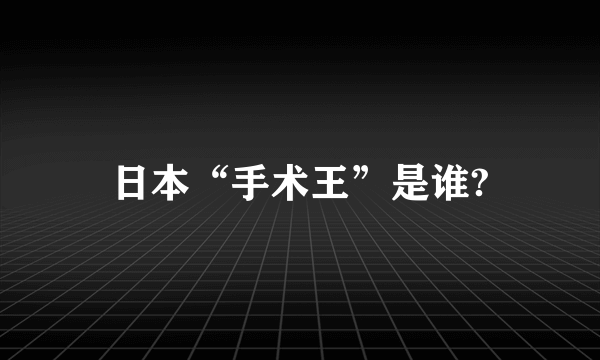 日本“手术王”是谁?