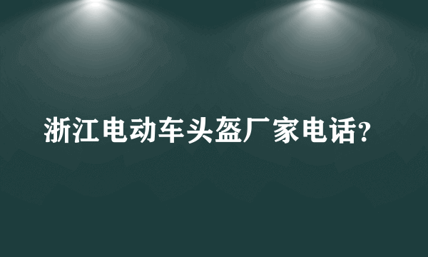 浙江电动车头盔厂家电话？