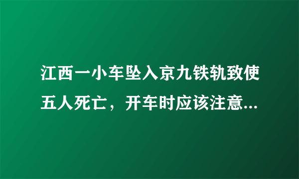 江西一小车坠入京九铁轨致使五人死亡，开车时应该注意哪些事项？