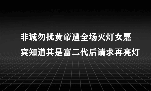 非诚勿扰黄帝遭全场灭灯女嘉宾知道其是富二代后请求再亮灯