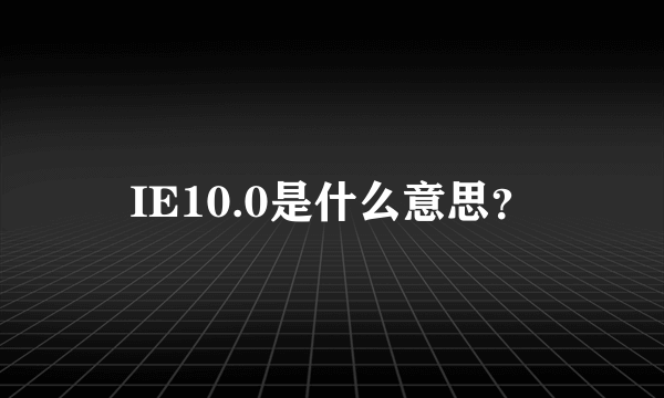 IE10.0是什么意思？