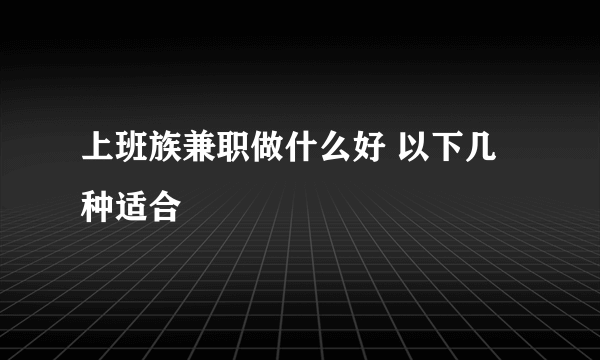 上班族兼职做什么好 以下几种适合