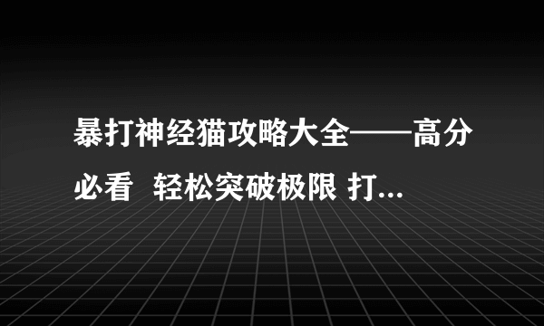 暴打神经猫攻略大全——高分必看  轻松突破极限 打败神经猫的终极秘籍