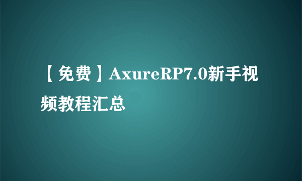 【免费】AxureRP7.0新手视频教程汇总