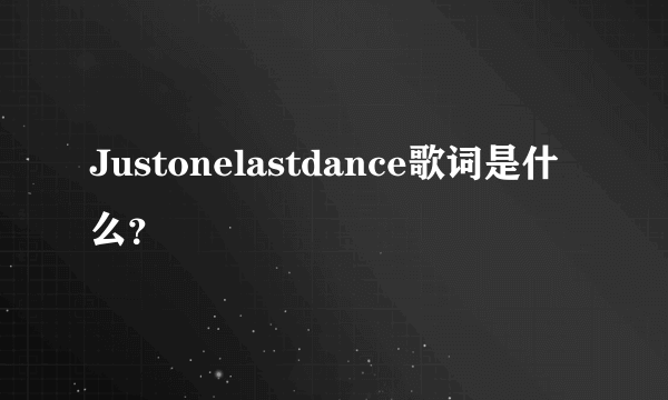 Justonelastdance歌词是什么？