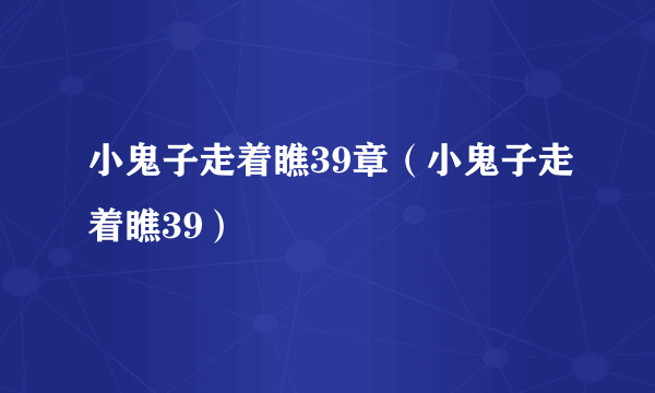 小鬼子走着瞧39章（小鬼子走着瞧39）