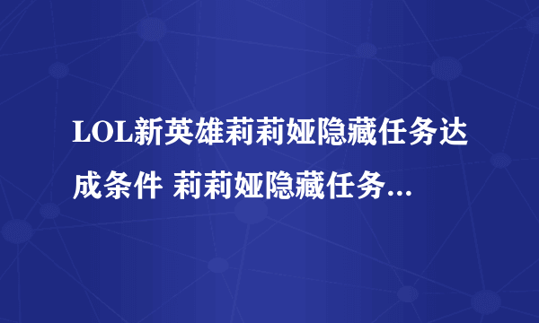 LOL新英雄莉莉娅隐藏任务达成条件 莉莉娅隐藏任务怎么完成